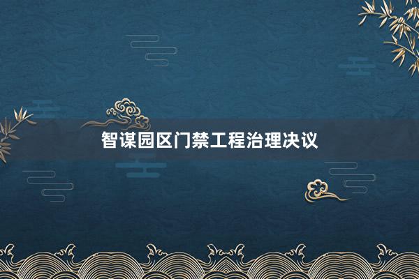 智谋园区门禁工程治理决议
