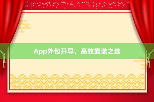 App外包开导，高效靠谱之选